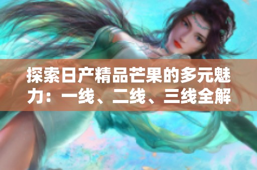 探索日产精品芒果的多元魅力：一线、二线、三线全解析