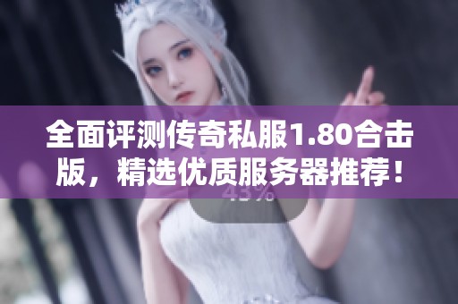 全面评测传奇私服1.80合击版，精选优质服务器推荐！