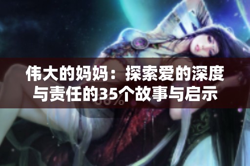 伟大的妈妈：探索爱的深度与责任的35个故事与启示