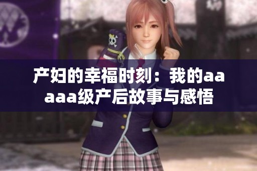 产妇的幸福时刻：我的aaaaa级产后故事与感悟
