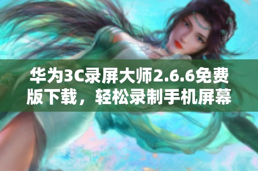 华为3C录屏大师2.6.6免费版下载，轻松录制手机屏幕
