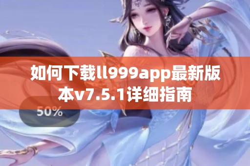 如何下载ll999app最新版本v7.5.1详细指南
