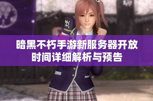 暗黑不朽手游新服务器开放时间详细解析与预告