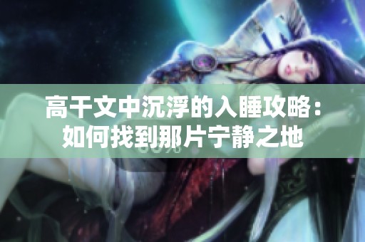 高干文中沉浮的入睡攻略：如何找到那片宁静之地