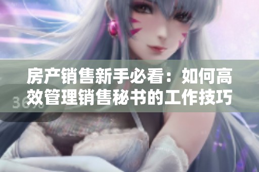房产销售新手必看：如何高效管理销售秘书的工作技巧