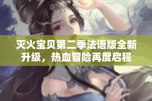 灭火宝贝第二季法语版全新升级，热血冒险再度启程