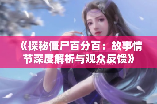 《探秘僵尸百分百：故事情节深度解析与观众反馈》