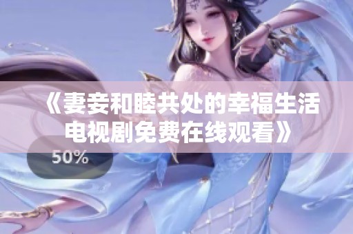 《妻妾和睦共处的幸福生活电视剧免费在线观看》