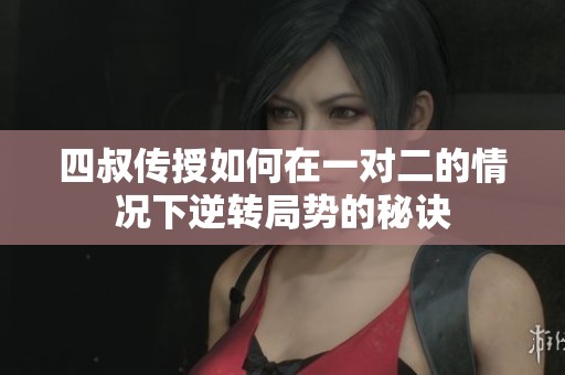四叔传授如何在一对二的情况下逆转局势的秘诀