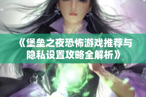 《堡垒之夜恐怖游戏推荐与隐私设置攻略全解析》