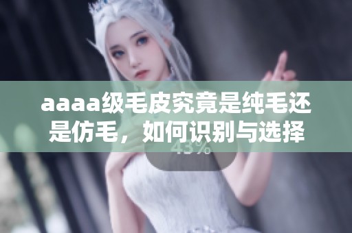 aaaa级毛皮究竟是纯毛还是仿毛，如何识别与选择
