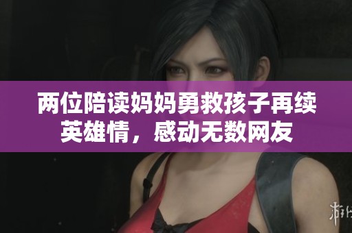 两位陪读妈妈勇救孩子再续英雄情，感动无数网友