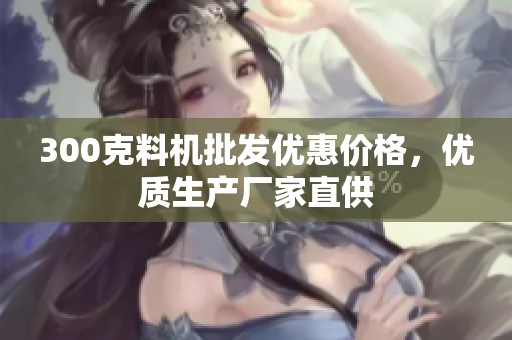 300克料机批发优惠价格，优质生产厂家直供