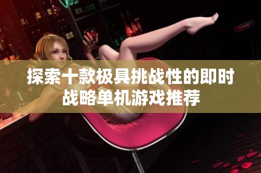 探索十款极具挑战性的即时战略单机游戏推荐