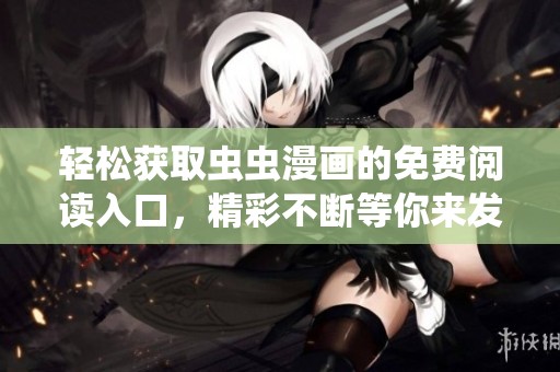 轻松获取虫虫漫画的免费阅读入口，精彩不断等你来发现