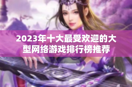 2023年十大最受欢迎的大型网络游戏排行榜推荐