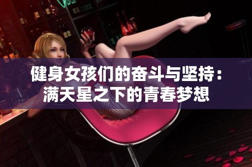 健身女孩们的奋斗与坚持：满天星之下的青春梦想
