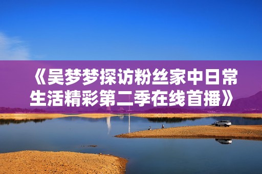 《吴梦梦探访粉丝家中日常生活精彩第二季在线首播》