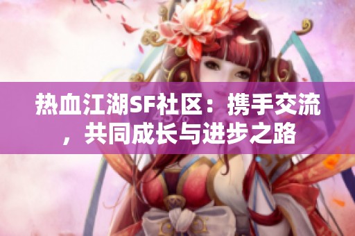 热血江湖SF社区：携手交流，共同成长与进步之路