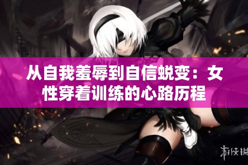 从自我羞辱到自信蜕变：女性穿着训练的心路历程