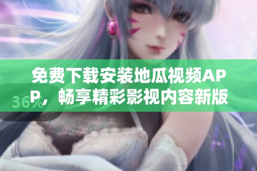 免费下载安装地瓜视频APP，畅享精彩影视内容新版体验
