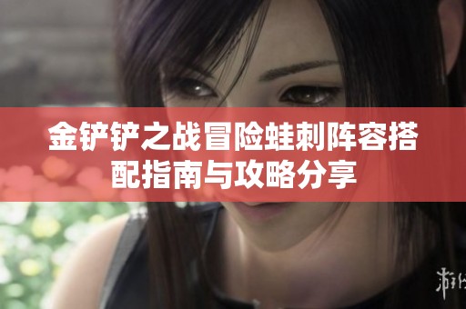 金铲铲之战冒险蛙刺阵容搭配指南与攻略分享