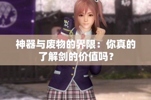神器与废物的界限：你真的了解剑的价值吗？