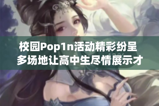 校园Pop1n活动精彩纷呈 多场地让高中生尽情展示才华
