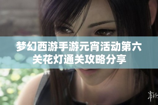梦幻西游手游元宵活动第六关花灯通关攻略分享