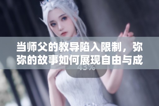 当师父的教导陷入限制，弥弥的故事如何展现自由与成长