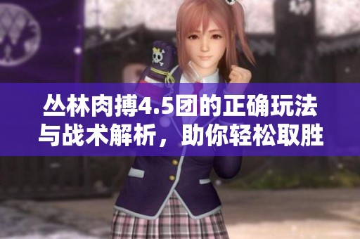 丛林肉搏4.5团的正确玩法与战术解析，助你轻松取胜