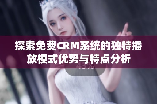 探索免费CRM系统的独特播放模式优势与特点分析
