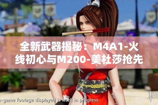 全新武器揭秘：M4A1-火线初心与M200-美杜莎抢先一览