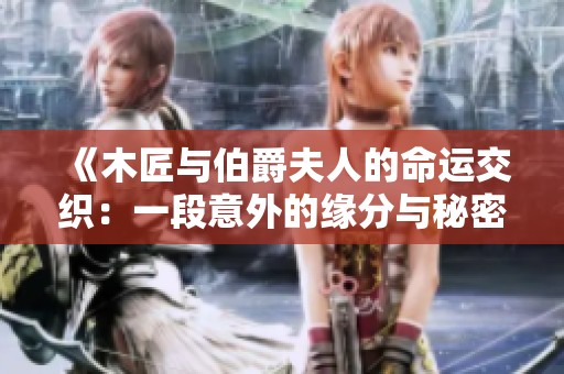 《木匠与伯爵夫人的命运交织：一段意外的缘分与秘密》