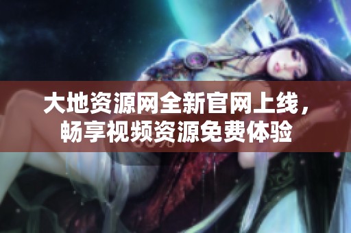 大地资源网全新官网上线，畅享视频资源免费体验