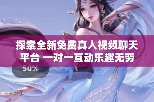 探索全新免费真人视频聊天平台 一对一互动乐趣无穷