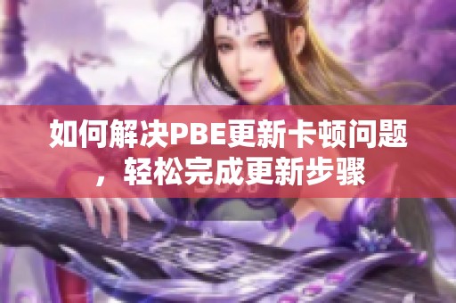 如何解决PBE更新卡顿问题，轻松完成更新步骤