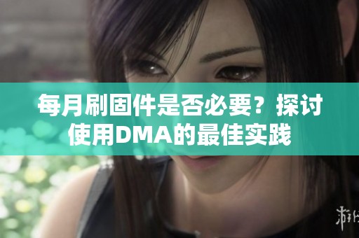 每月刷固件是否必要？探讨使用DMA的最佳实践