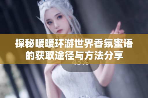 探秘暖暖环游世界香氛蜜语的获取途径与方法分享