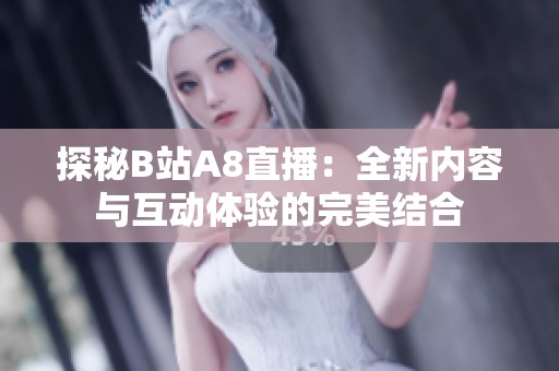 探秘B站A8直播：全新内容与互动体验的完美结合