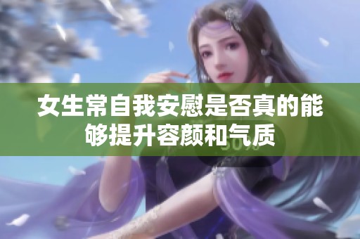 女生常自我安慰是否真的能够提升容颜和气质