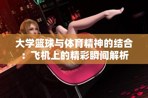 大学篮球与体育精神的结合：飞机上的精彩瞬间解析