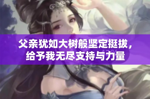父亲犹如大树般坚定挺拔，给予我无尽支持与力量