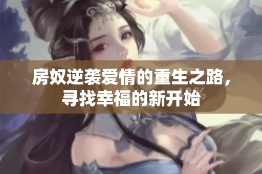 房奴逆袭爱情的重生之路，寻找幸福的新开始