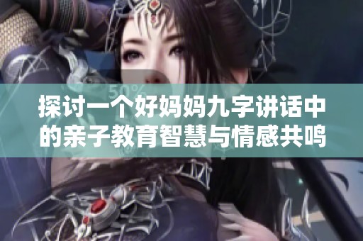 探讨一个好妈妈九字讲话中的亲子教育智慧与情感共鸣