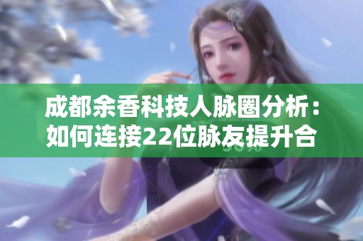 成都余香科技人脉圈分析：如何连接22位脉友提升合作机会