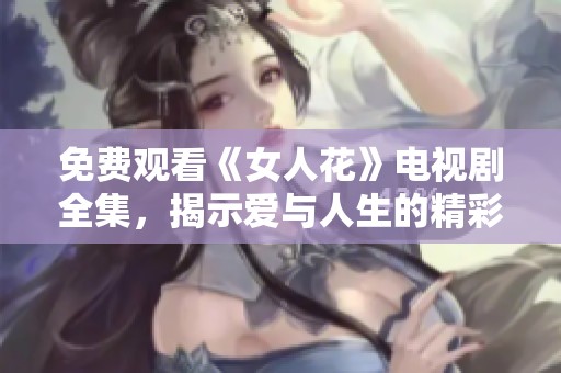 免费观看《女人花》电视剧全集，揭示爱与人生的精彩故事