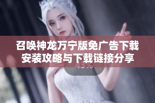 召唤神龙万宁版免广告下载安装攻略与下载链接分享