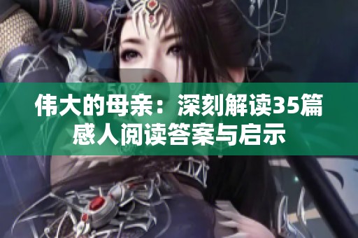 伟大的母亲：深刻解读35篇感人阅读答案与启示