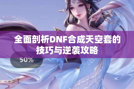 全面剖析DNF合成天空套的技巧与逆袭攻略